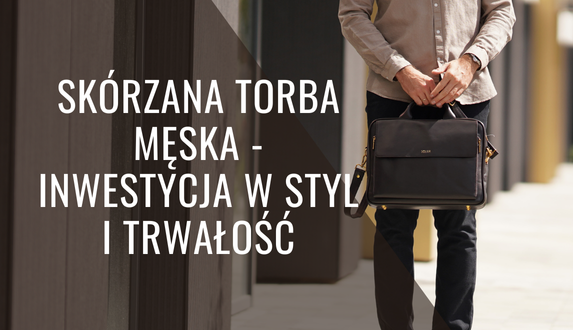 Skórzana torba męska – inwestycja w styl i trwałość